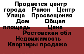 Продается центр города › Район ­ Центр › Улица ­ Просвещения › Дом ­ 2 › Общая площадь ­ 47 › Цена ­ 1 200 000 - Ростовская обл. Недвижимость » Квартиры продажа   